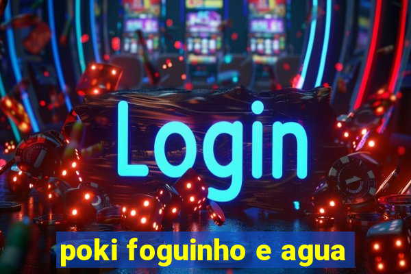 poki foguinho e agua